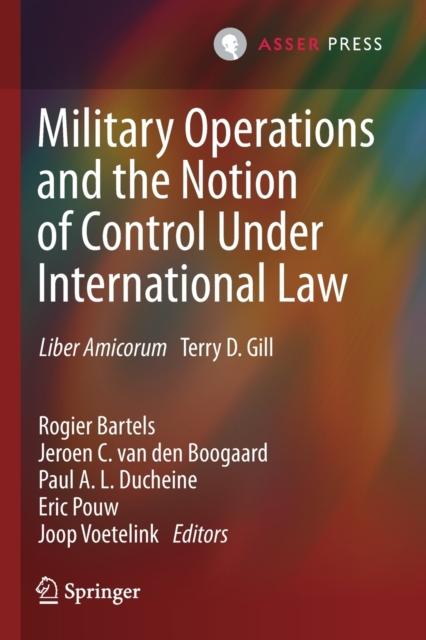 The Military Operations and the Notion of Control Under International Law : Liber Amicorum Terry D. Gill Book