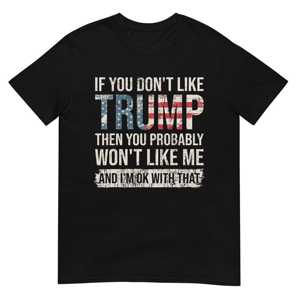 If You Dont Like Trump Then You Probably Wont Like Me TShirt
