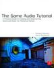 Книга The Game Audio Tutorial : A Practical Guide To Sound and Music for Interactive Games