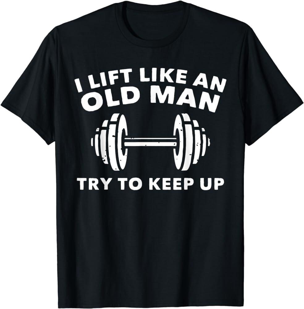 I Lift Like An Old Man Try To Keep Up Workout Weightlifting T-Shirt
