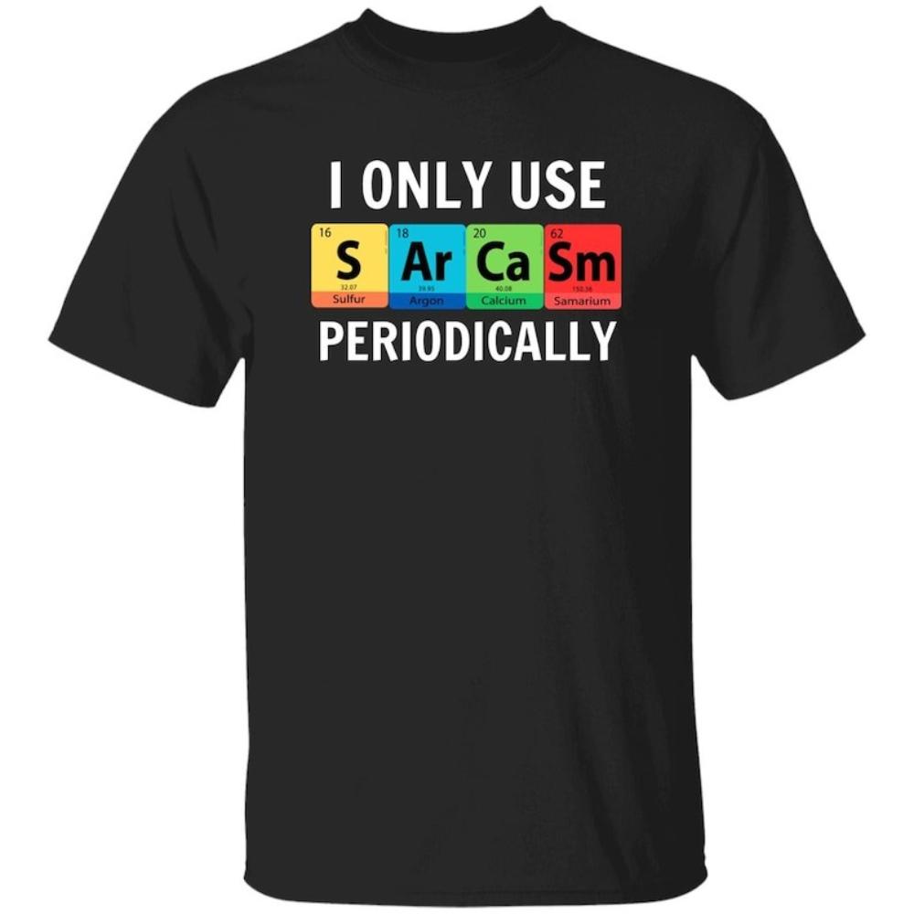 I Only Use Sarcasm Periodically Periodic Table Humor Graphic Tshirt Funny Chemistry Science Tshirt Woman Man Cotton Tops Tee