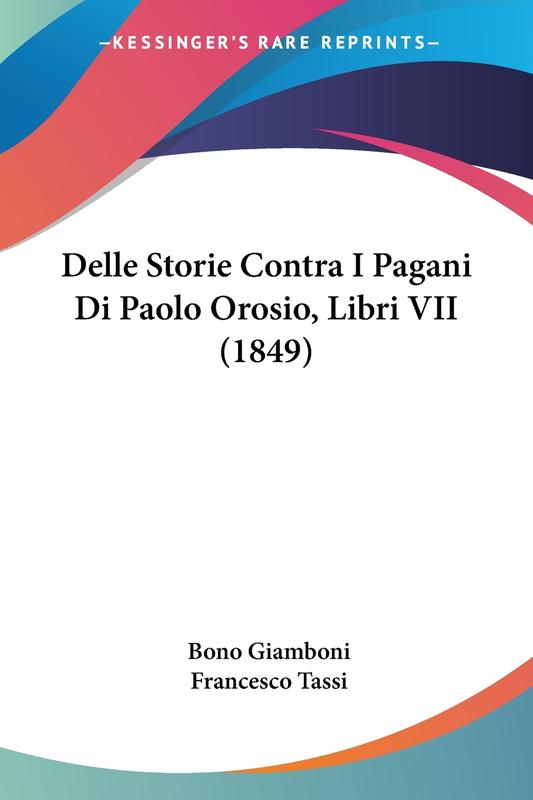 The Delle Storie Contra I Pagani Di Paolo Orosio Libri Vii 1849 by Bono Giamboni - Paperback Book