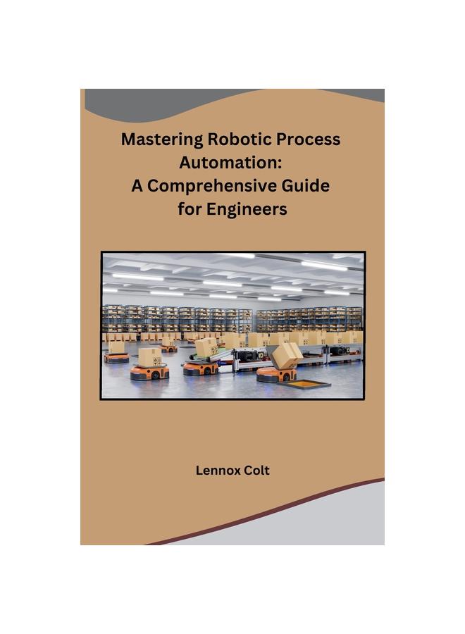 The Mastering Robotic Process Automation : A Comprehensive Guide for Engineers Book
