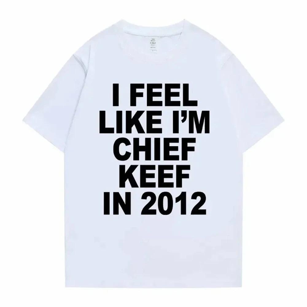 I Feel Like Im Chief Keef in 2012 Graphic Print Tshirt Male Funny Rap Meme Tshirt Unisex Women Hip Hop Oversized T Shirts