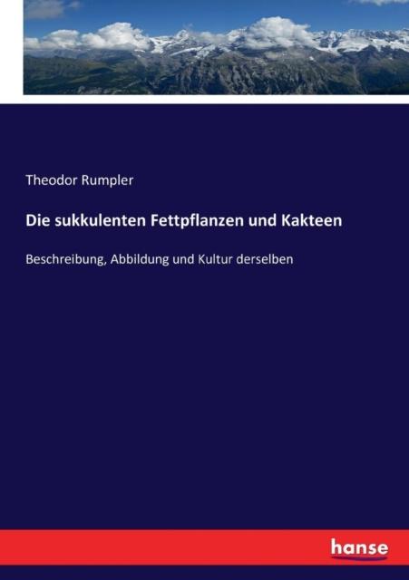 The Die Sukkulenten Fettpflanzen Und Kakteen : Beschreibung, Abbildung Und Kultur Derselben Book