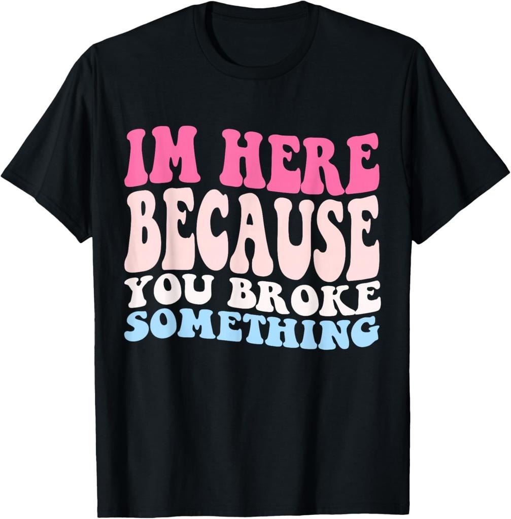 Funny Im Here Because You Broke Something Funny Mechanic Gift Unisex T-Shirt