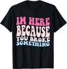 Funny Im Here Because You Broke Something Funny Mechanic Gift Unisex T-Shirt