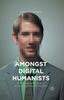 The Amongst Digital Humanists : An Ethnographic Study of Digital Knowledge Production Book