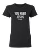 You Need Jesus Sarcastic Novelty Graphics Funny Womens T-Shirt