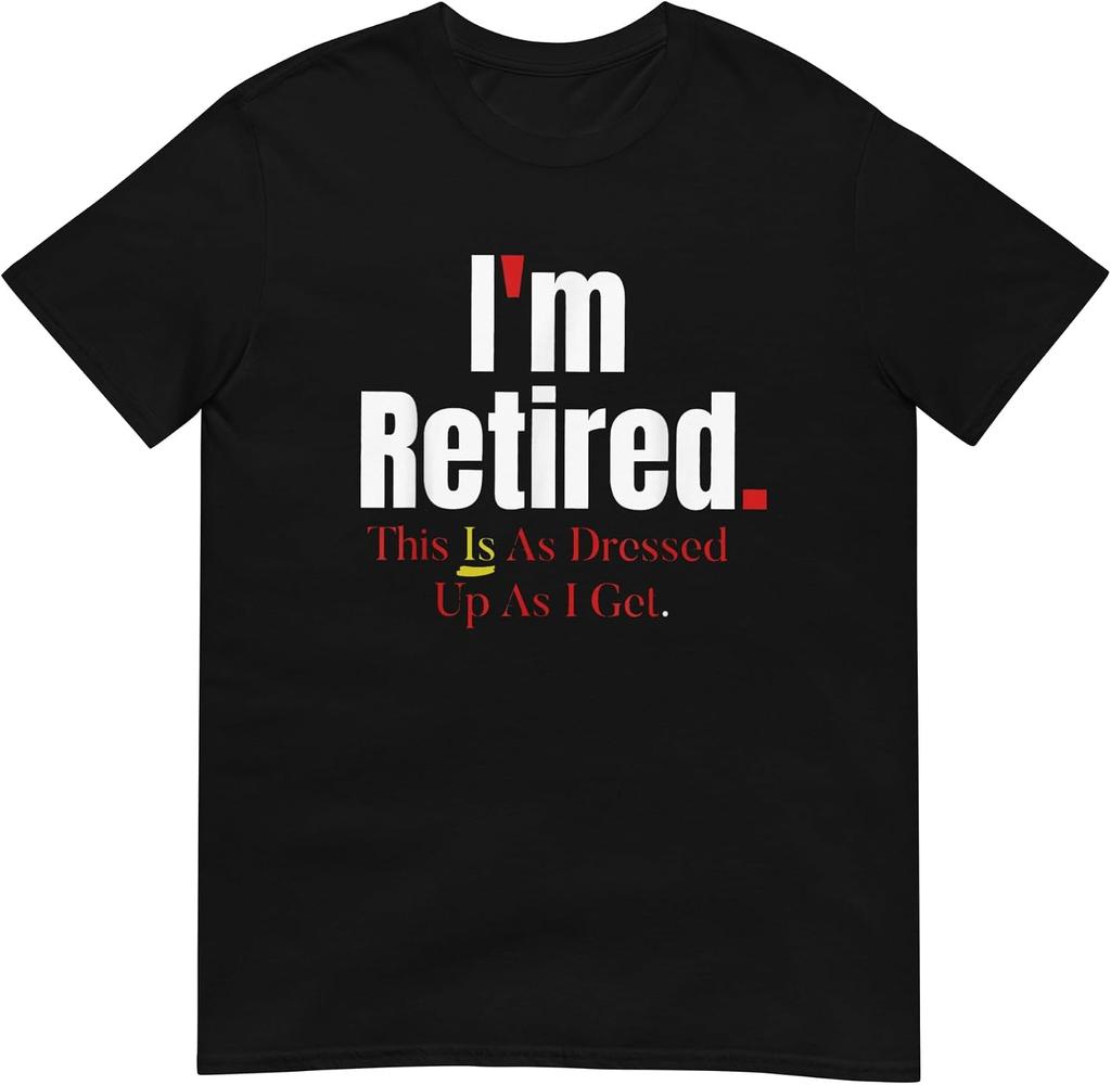 I'm Retired This Is As Dressed Up As I Get T-shirt