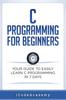 The C Programming for Beginners : Your Guide To Easily Learn C Programming In 7 Days : 5 Book