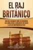 Книга El Raj Britanico : Una Guia Fascinante Sobre Los Britanicos En La India, Desde La Rebelion De 1857 Hasta El Acta De Independencia De 1947