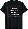 This Is Exactly What I Voted For T-Shirt