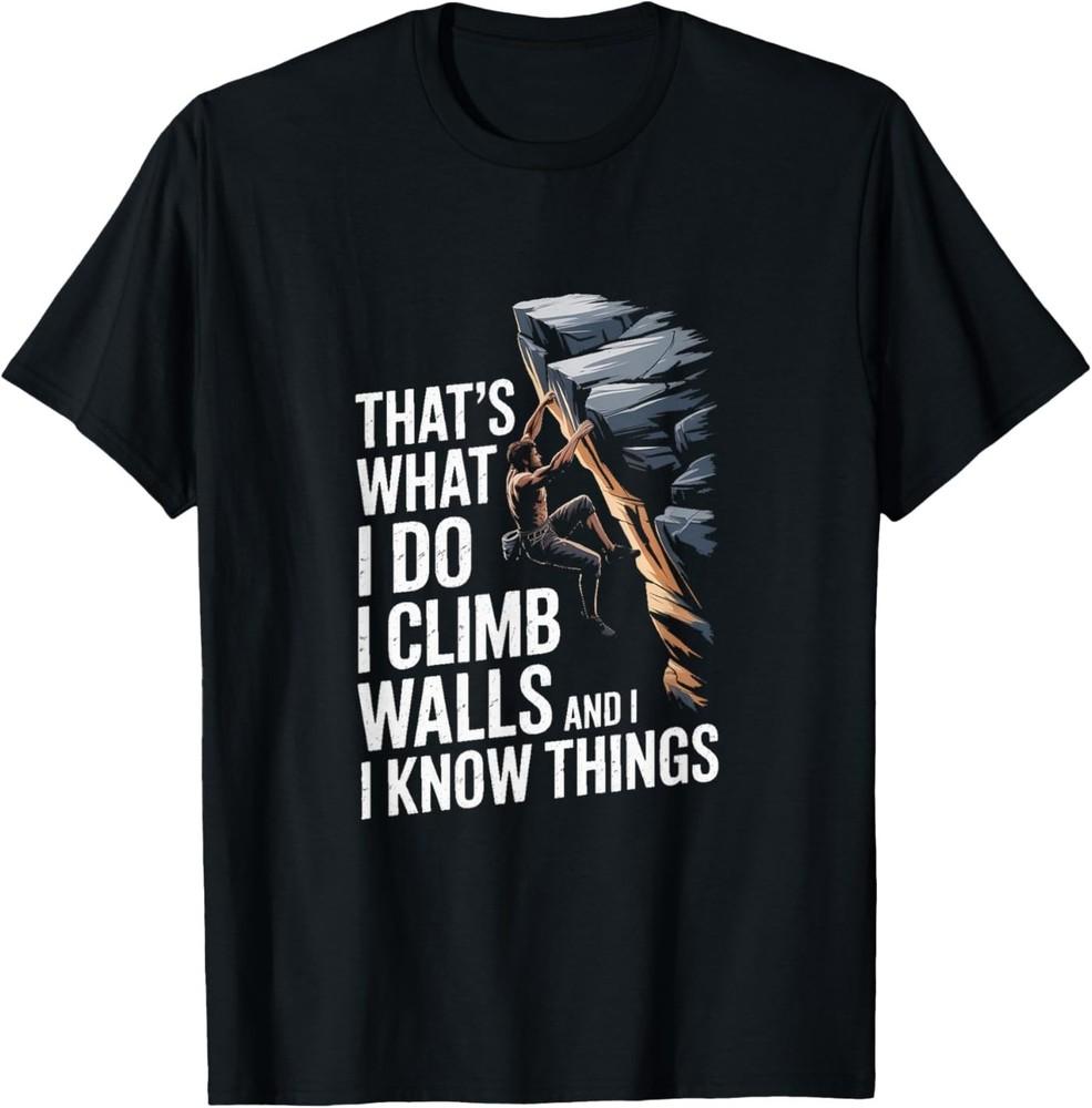 That's What I Do I Climb Walls and I Know Things Rock Climbing T-Shirt