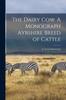 Книга The Dairy Cow. A Monograph Ayrshire Breed of Cattle