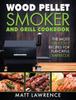 The Wood Pellet Smoker and Grill Cookbook : The Most Delicious Recipes for Flavorful Barbecue Book