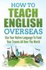 Книга How To Teach English Overseas : Use Your Native Language To Fund Your Travels All Over the World