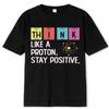 Think Like A Proton Stay Positive Funny Science T Shirt Cotton Tops T Shirt Design Sense of Fashion Atmosphere Simple 04198