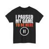 Video Games Shirt, I Paused My Game To Be Here Gamer Funny Shirt