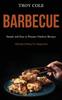 The Barbeque Simple And Easy To Prepare Outdoor Recipes Ultimate Grilling For Begi by Troy Cole - Paperback Book
