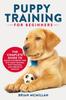 Книга Puppy Training for Beginners : The Complete Guide To Raising the Perfect Dog with Crate Training, Potty Training, and Obedience Training
