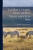 Книга The Race Horse, How To Buy, Train, and Run Him