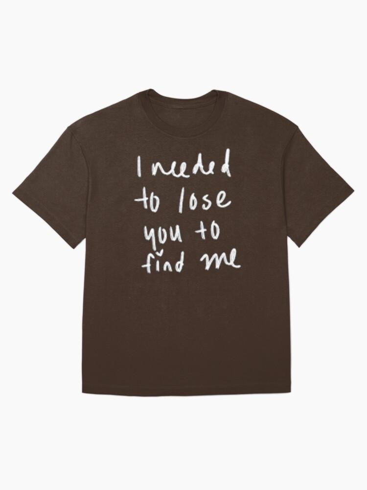 ineeded to lose you to find me Oversized T-Shirt