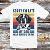 Sorry I'm Late My Dog Was Sitting On Me Saint Bernard Dog T Shirt B1163
