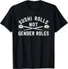 Sushi Rolls Not Gender Roles - Feminism Saying T-Shirt