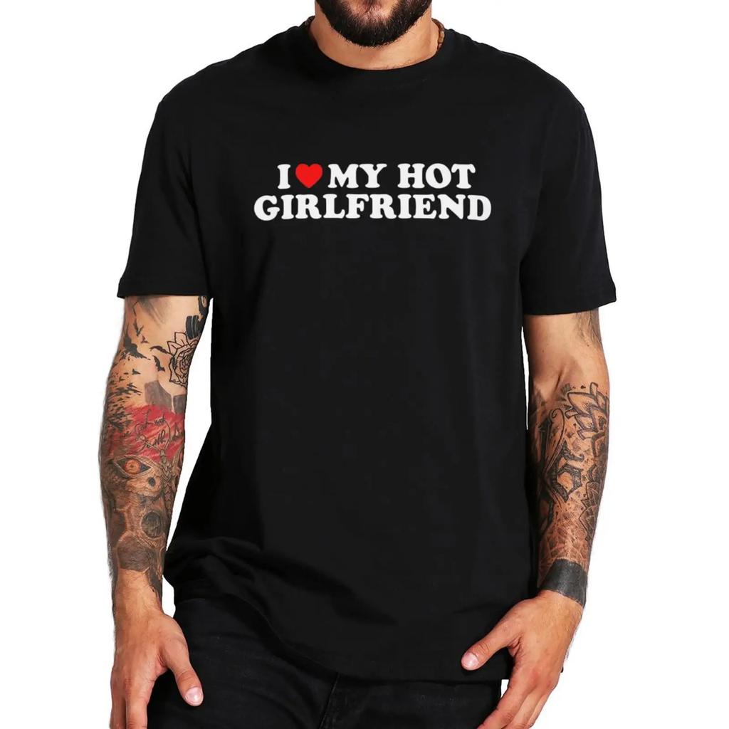 I Love My Hot Girlfriend T Shirt Funny Humor Boyfriend Gift Tee Tops Summer 100% Cotton Unisex Casual T-shirts EU Size