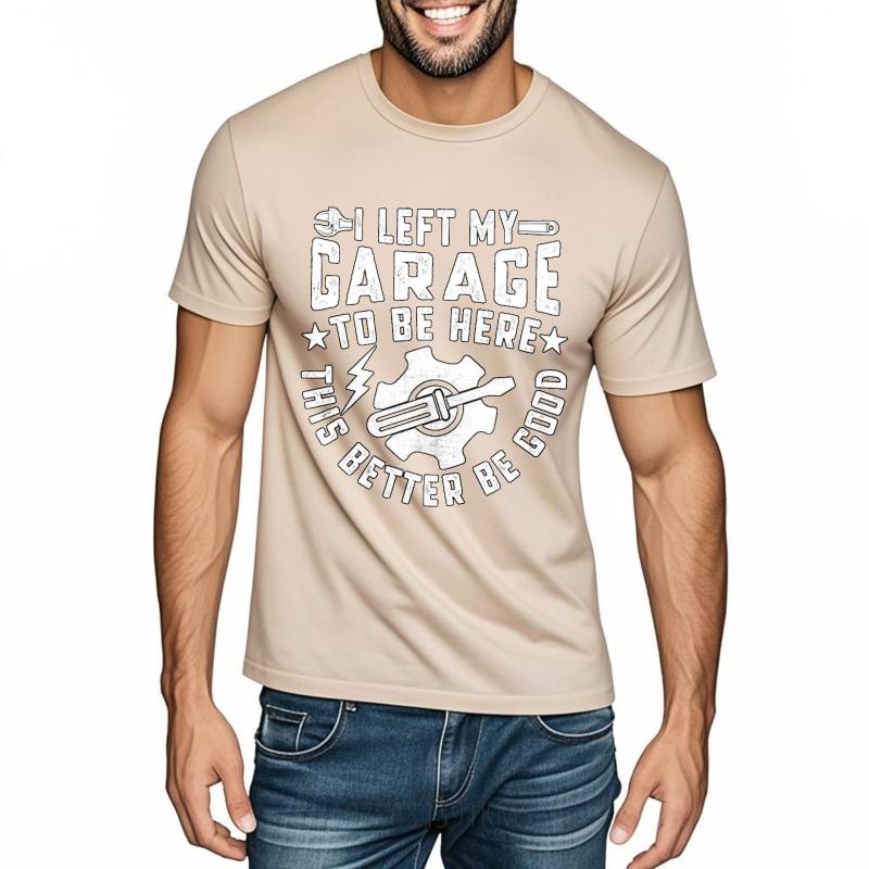 Comfortable Teeshirts Male Oneck Tshirt Fashion I Left My Garage To Be Here This Better Be Good Minimalist For Unisex Teeshirt