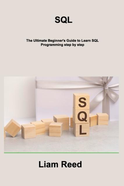The SQL : The Ultimate Beginner's Guide To Learn SQL Programming Step by Step Book