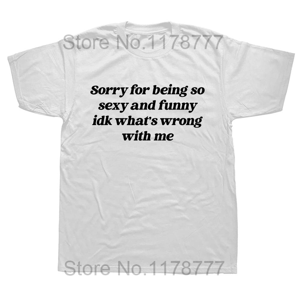Sorry For Being So Sexy And Funny T Shirt Humor Quotes Cute Tops Unisex 100% Cotton O-neck T-shirts For WoEU Size