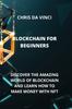 Книга Blockchain for Beginners : Discover the Amazing World of Blockchain and Learn How To Make Money with Nft