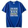 Im Here Because You Broke Something Funny Gift Graphic T Shirts Summer Fashion New Shirts And Tshirts Unisexs Print T Shirt