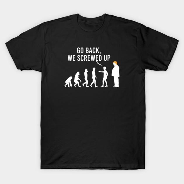 Go Back We Screwed Up - Funny Anti-Trump Political Humor T-Shirt