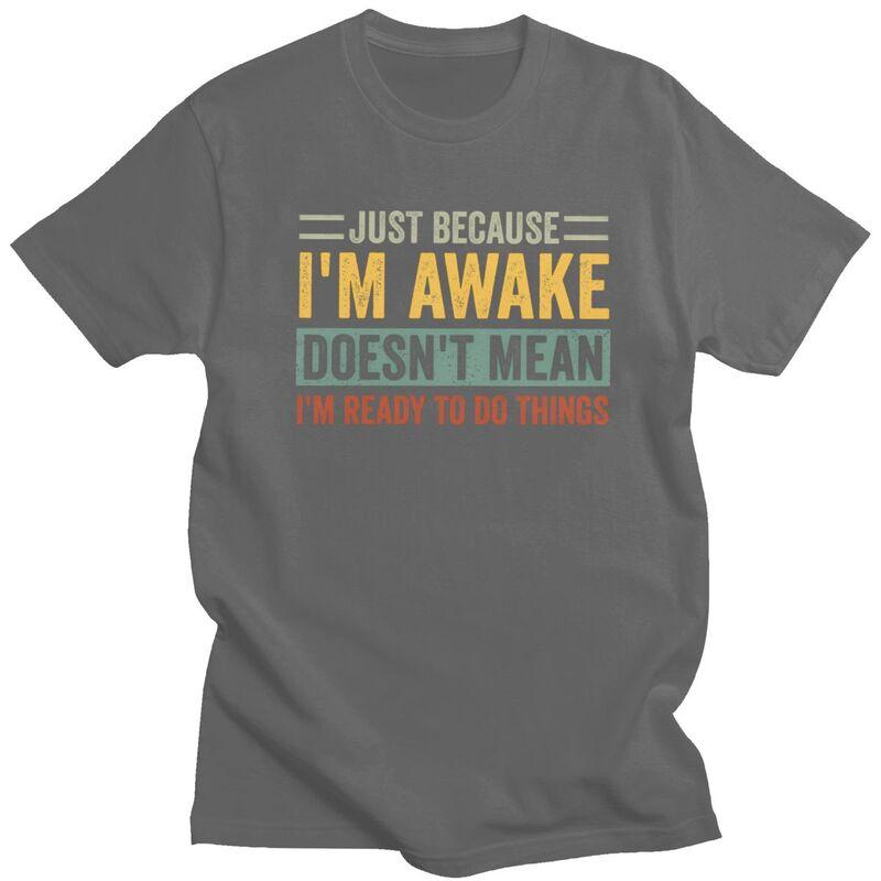 Trendy Just Because Im Awake Doesnt Mean Im Ready To Do Things T Shirt Men Short Sleeve Pure Cotton Tshirt Casual Tee Tops