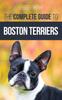 Книга The Complete Guide To Boston Terriers : Preparing For, Housebreaking, Socializing, Feeding, and Loving Your New Boston Terrier Puppy