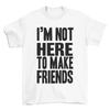Im Not Here To Make Friends T-Shirt Funny Sarcatic Mens Womens Unisex Sarcasm