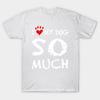 T Shirt Women I Love My Dog So Much Harajuku Print Kawaii Tshirt Summer Short Sleeve Female T-Shirt Top Tee