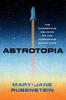 The Astrotopia : The Dangerous Religion of the Corporate Space Race Book