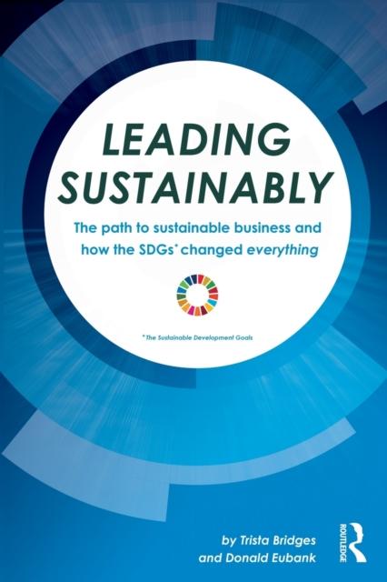 The Leading Sustainably : The Path To Sustainable Business and How the SDGs Changed Everything Book