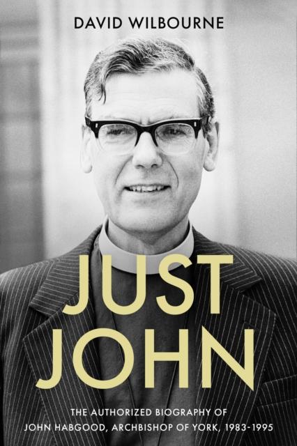 The Just John : The Authorized Biography of John Habgood, Archbishop of York, 1983-1995 Book