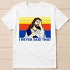 I Never Said That Christian Church Jesus Parody Birthday Fashion Style Limited Edition Retro Cool Funny Gift Tee T Shirt G2872