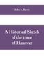 Книга A Historical Sketch of the Town of Hanover, Mass., with Family Genealogies