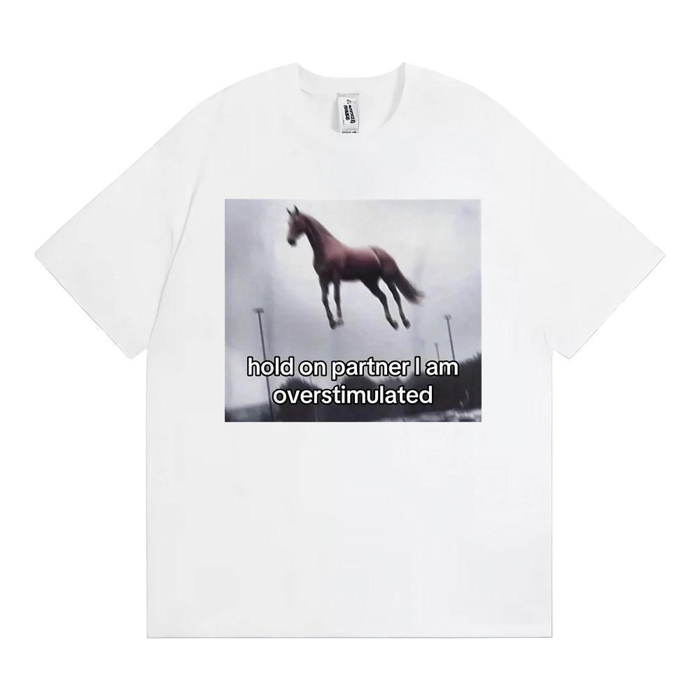 Hold on Partner I Am Overstimulated Horse T Shirt Funny Anxiety Meme Tshirts Men Women Fashion Casual Humor Short Sleeve Tshirt