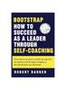 The Bootstrap : How To Succeed As a Leader Through Self-Coaching Book