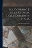 The Sul Governo E Sulla Riforma Delle Carceri In Italia Book