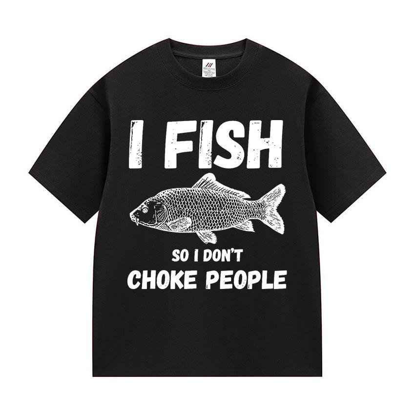 I Fish So I Don't Choke People Funny Fish Meme T Shirt Men Retro harajuku short sleeve T-shirts Unisex summer O-Neck Cotton Tees