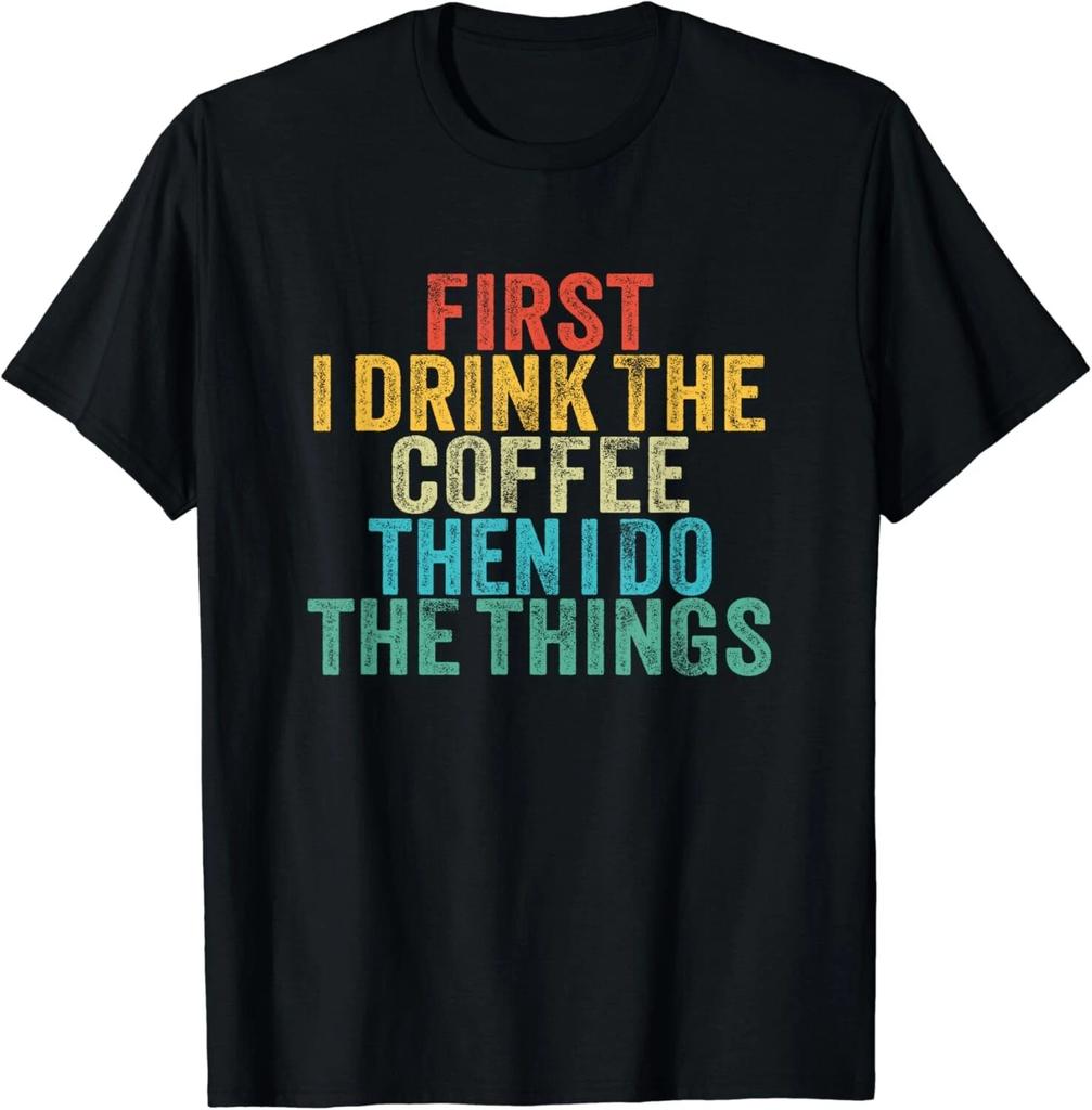 Funny First I Drink The Coffee Then I Do The Things Saying Gift Unisex T-Shirt